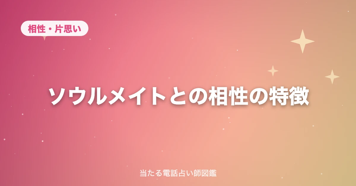 ソウルメイトとの相性の特徴｜出会った瞬間にわかる10のサインと、運命の相手との違い